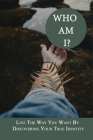 Who Am I?: Live The Way You Want By Discovering Your True Identity: Inspirational Stories On Truth By Tanya Gioriano Cover Image