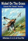 Nickel on the Grass: Reflections of A U.S. Air Force Pilot By Philip Hand Handley Colonel Usaf (Ret) Cover Image
