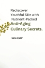 Rediscover Youthful Skin with Nutrient-Packed Anti-Aging Culinary Secrets. By Sana Qadir Cover Image