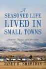 A Seasoned Life Lived in Small Towns: Memories, Musings, and Observations By Janet B. Sheridan Cover Image