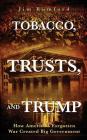 Tobacco, Trusts, and Trump: How America's Forgotten War Created Big Government Cover Image