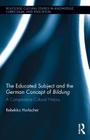 The Educated Subject and the German Concept of Bildung: A Comparative Cultural History (Routledge Cultural Studies in Knowledge #2) By Rebekka Horlacher Cover Image