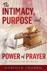 The Intimacy, Purpose and Power of Prayer: The Journey into His Presence By Garfield Crumbie Cover Image