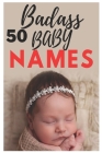 50 Badass Baby Names: The most helpful, complete, & up-to-date name book By Names Trendy Mellali Cover Image