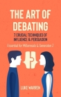 The Art of Debating: 7 Crucial Techniques of Influence & Persuasion: Essential for Millennials and Generation Z By Luke Warren Cover Image