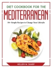 Diet Cookbook for the Mediterranean: 50+ Simple Recipes to Change Your Lifestyle By Hellen M Sharp Cover Image