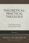 Theoretical-Practical Theology, Volume 3, 3: The Works of God and the Fall of Man By Petrus Van Mastricht, Joel R. Beeke (Editor), Todd M. Rester (Translator) Cover Image