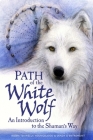 Path of the White Wolf: An Introduction to the Shaman's Way By Sandy D'Entremont, Robin Tekwelus Youngblood Cover Image