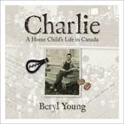 Charlie: A Home Child's Life in Canada By Beryl Young Cover Image