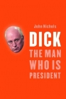 Dick: The Man Who Is President By John Nichols Cover Image