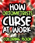 How Optometrists Curse At Work: Optometrist Swearing Coloring Book For Adults, Funny Gift For Men and Women By Annoying Afternoon Press Cover Image