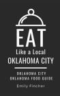 Eat Like a Local-Oklahoma City: Oklahoma City Oklahoma Food Guide By Eat Like A. Local, Emily Fincher Cover Image