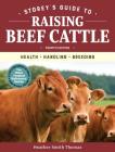 Storey's Guide to Raising Beef Cattle, 4th Edition: Health, Handling, Breeding (Storey’s Guide to Raising) By Heather Smith Thomas Cover Image