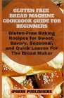 Gluten Free Bread Machine Cookbook Guide for Beginners: Gluten-Free Baking Recipes for Sweet, Savory, Seasonal, and Quick Loaves For The Bread Maker By Ipress Publishers Cover Image