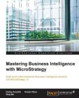 Mastering Business Intelligence with MicroStrategy: Master Business Intelligence with Microstrategy 10 By Dmitry Anoshin, Himani Rana, Ning Ma Cover Image