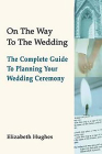 On the Way to the Wedding: The Complete Guide to Planning Your Wedding Ceremony By Elizabeth Hughes Cover Image