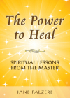 The Power to Heal: Spiritual Lessons from the Master By Jane Palzare Cover Image
