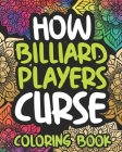 How Billiard Players Curse: Swearing Coloring Book For Adults, Funny Pool Lovers Gift For Women Or Men Cover Image