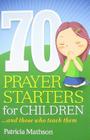 70 Prayer Starters for Children: And Those Who Teach Them By Patricia Mathson Cover Image