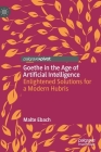 Goethe in the Age of Artificial Intelligence: Enlightened Solutions for a Modern Hubris By Malte Ebach Cover Image
