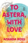 To Astera, With Love By Amanda Ross Cover Image
