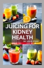 Juicing for Kidney Health: Nephrologist Approved Juicing Recipes to Manage and Prevent Renal Disease By Vickie Stock Cover Image