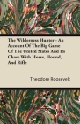 The Wilderness Hunter - An Account of the Big Game of the United States and Its Chase with Horse, Hound, and Rifle Cover Image