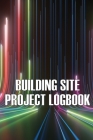 Building Site Daily Logbook: Perfect Gift for Foremen or Site Manager Construction Site Daily Tracker to Record Workforce, Tasks, Schedules, Constr Cover Image