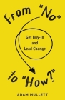 From No to How?: Get Buy-in and Lead Change By Adam B. Mullett, Travis Weerts (Illustrator), Sarah Lahay (Cover Design by) Cover Image