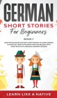 German Short Stories for Beginners Book 1: Over 100 Dialogues and Daily Used Phrases to Learn German in Your Car. Have Fun & Grow Your Vocabulary, wit Cover Image