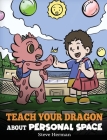 Teach Your Dragon About Personal Space: A Story About Personal Space and Boundaries Cover Image