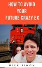How To Avoid Your Future Crazy Ex By Nick Simon Cover Image