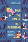 Love in the Time of Self-Publishing: How Romance Writers Changed the Rules of Writing and Success Cover Image