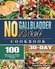 No Gallbladder Diet Cookbook: 100 Delicious and Healthy No Gallbladder Diet Recipes with 30-Day Meal Plan for Gallbladder Disorder Cover Image