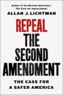 Repeal the Second Amendment: The Case for a Safer America By Allan J. Lichtman Cover Image