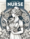 Nurse Coloring Book: Dive into the Whimsical Realm of Nursing, Where Each Page Holds the Promise of Capturing the Care, Expertise, and Resi Cover Image