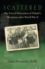 Scattered: The Forced Relocation of Poland’s Ukrainians after World War II By Diana Howansky Reilly Cover Image