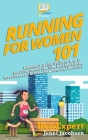 Running for Women 101: A Woman's Quick Guide on How to Run Your Fastest Race From the 5K to the Marathon By Jenni Jacobsen, Howexpert Press Cover Image