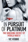 In Pursuit of Platinum: The Shocking Secret of World War II (Ben Peters Thriller #1) By Vic Robbie Cover Image