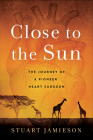 Close to the Sun: The Journey of a Pioneer Heart Surgeon By Stuart Jamieson Cover Image