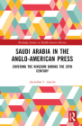 Saudi Arabia in the Anglo-American Press: Covering the Kingdom During the 20th Century (Routledge Studies in Middle Eastern History) By Abdullah F. Alrebh Cover Image