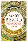 How Do We Look: The Body, the Divine, and the Question of Civilization By Mary Beard Cover Image