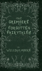 The Grimoire of Forgotten Fairytales: A Sinister Collection of Forgotten Rhymes, Folklore and Fae By William Moore, Bethany Clark (Illustrator) Cover Image