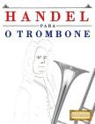 Handel para o Trombone: 10 peças fáciles para o Trombone livro para principiantes By Easy Classical Masterworks Cover Image