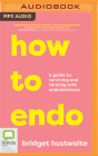 How to Endo: A Guide to Surviving and Thriving with Endometriosis By Bridget Hustwaite, Bridget Hustwaite (Read by) Cover Image