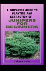 A Simplified Guide To Planting And Extraction Of Junipers For Beginners: Discover The Health Benefits Of The Small But Mighty Shrub Cover Image