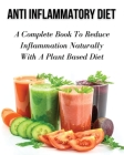 Anti Inflammatory Diet - A Complete Book to Reduce Inflammation Naturally with a Plant Based Diet: Healthy Vegan And Vegetarian Meal Planning - Top An Cover Image