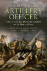 The Diary of an Artillery Officer: The 1st Canadian Divisional Artillery on the Western Front By Arthur Hardie Bick, Peter Hardie Bick (Editor) Cover Image