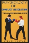Psychology of Conflict Resolution - The Comprehensive Guide: Unlocking the Path to Peace in Personal and Professional Relationships Cover Image