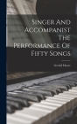Singer And Accompanist The Performance Of Fifty Songs By Gerald Moore Cover Image